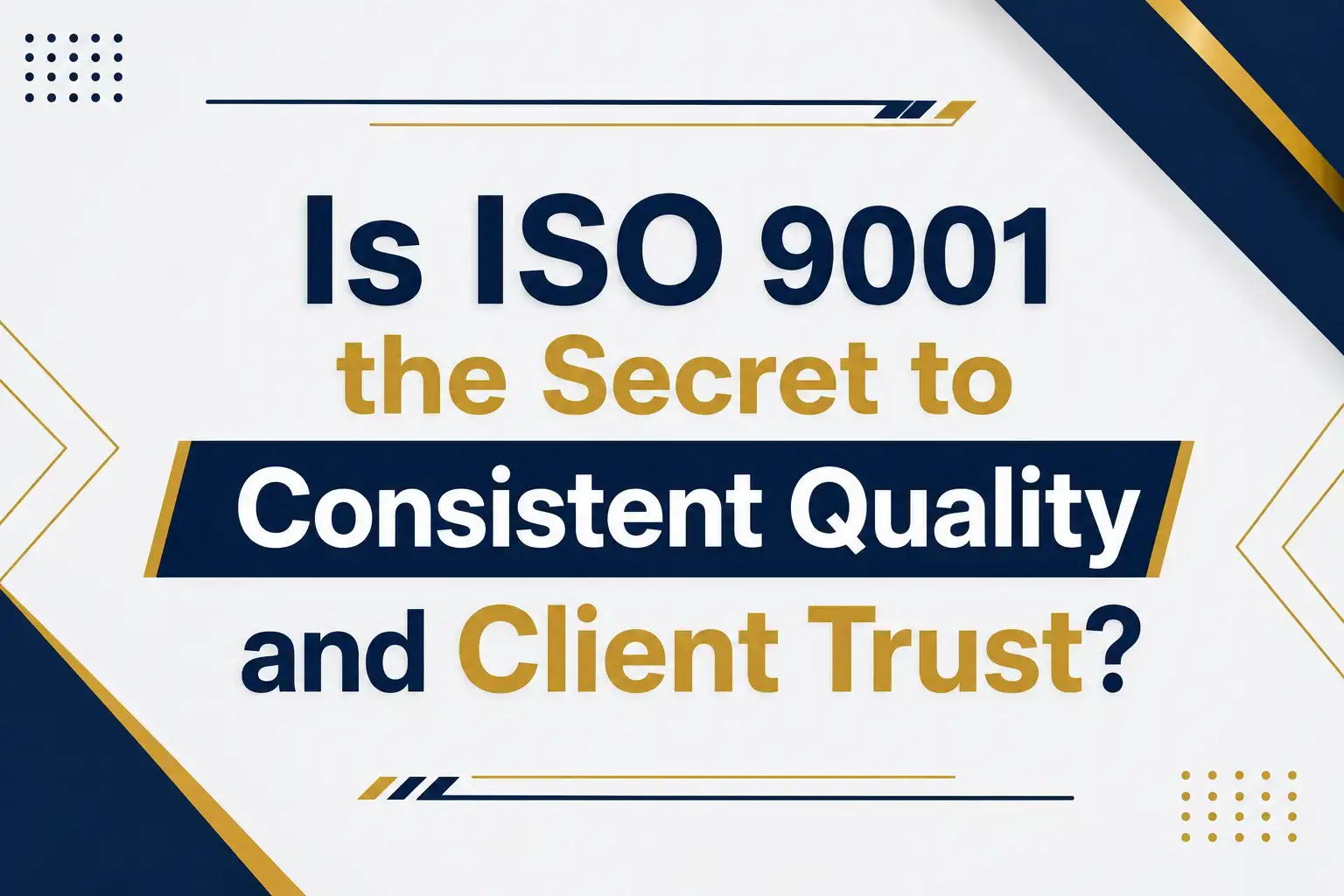 Is ISO 9001 the Secret to Consistent Quality and Client Trust?